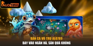 Bắn Cá Vũ Trụ ALO789 - Bay Vào Ngân Hà, Săn Quà Khủng