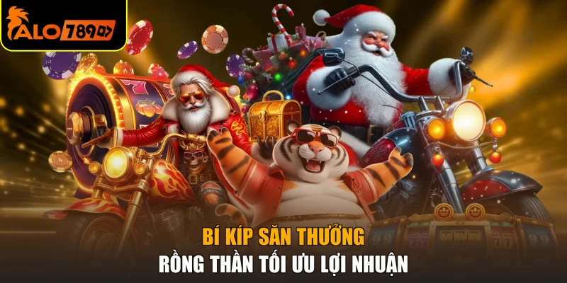 Bí kíp săn thưởng rồng thần tối ưu lợi nhuận