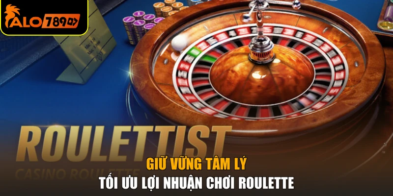 Giữ vững tâm lý tối ưu lợi nhuận chơi roulette